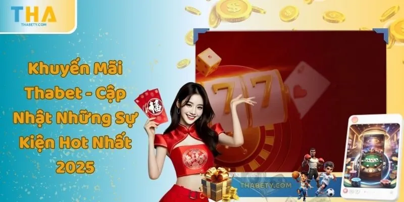 Khuyến Mãi Thabet - Cập Nhật Những Sự Kiện Hot Nhất 2025 6 Khuyến Mãi Thabet - Cập Nhật Những Sự Kiện Hot Nhất 2025